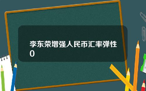 李东荣增强人民币汇率弹性0