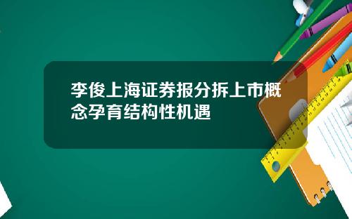 李俊上海证券报分拆上市概念孕育结构性机遇