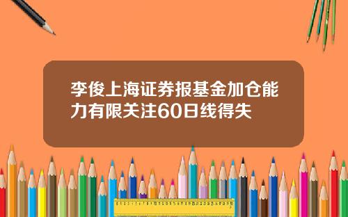 李俊上海证券报基金加仓能力有限关注60日线得失