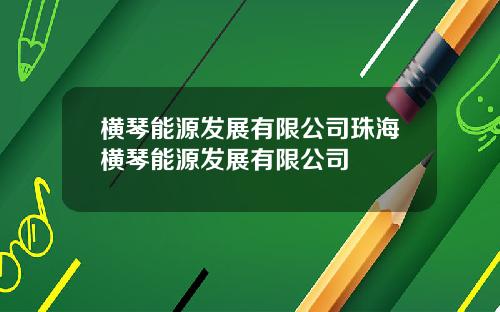 横琴能源发展有限公司珠海横琴能源发展有限公司