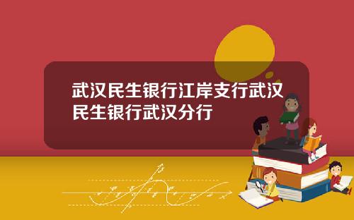 武汉民生银行江岸支行武汉民生银行武汉分行