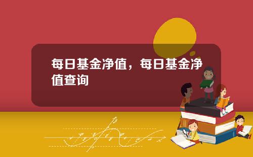 每日基金净值，每日基金净值查询