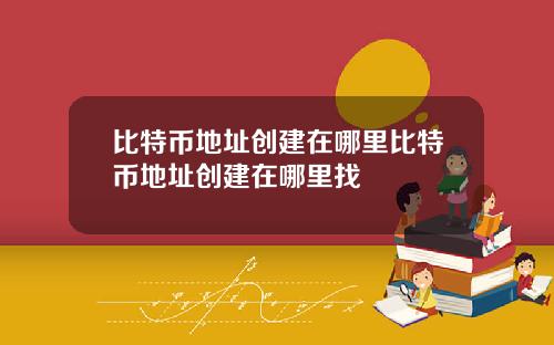 比特币地址创建在哪里比特币地址创建在哪里找