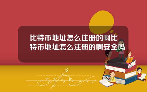 比特币地址怎么注册的啊比特币地址怎么注册的啊安全吗