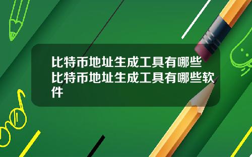 比特币地址生成工具有哪些比特币地址生成工具有哪些软件