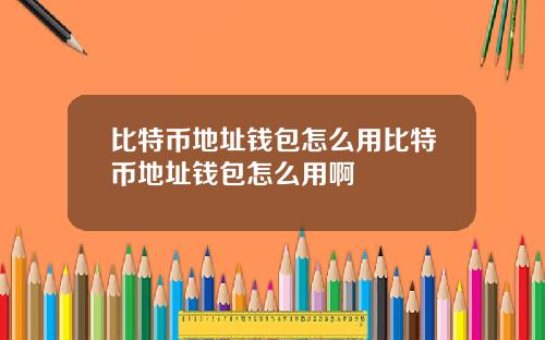 比特币地址钱包怎么用比特币地址钱包怎么用啊