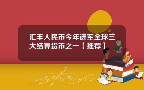 汇丰人民币今年进军全球三大结算货币之一【推荐】