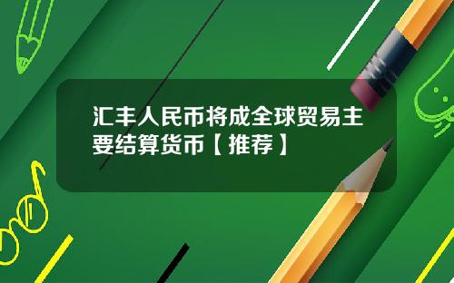 汇丰人民币将成全球贸易主要结算货币【推荐】