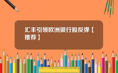 汇丰引领欧洲银行股反弹【推荐】