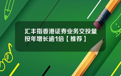 汇丰指香港证券业务交投量按年增长逾1倍【推荐】
