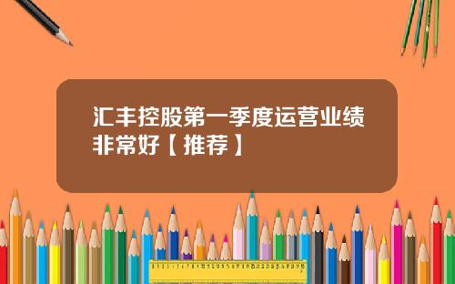 汇丰控股第一季度运营业绩非常好【推荐】