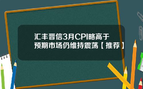 汇丰晋信3月CPI略高于预期市场仍维持震荡【推荐】
