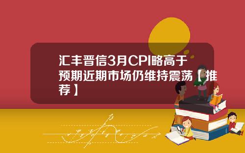 汇丰晋信3月CPI略高于预期近期市场仍维持震荡【推荐】