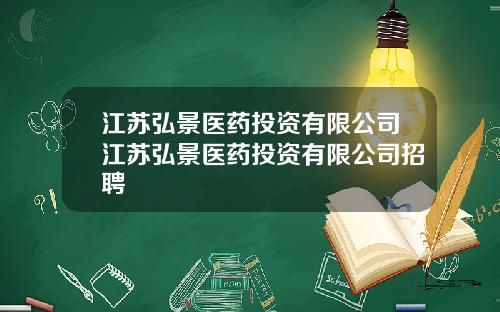 江苏弘景医药投资有限公司江苏弘景医药投资有限公司招聘