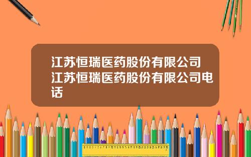江苏恒瑞医药股份有限公司江苏恒瑞医药股份有限公司电话