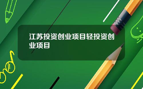 江苏投资创业项目轻投资创业项目