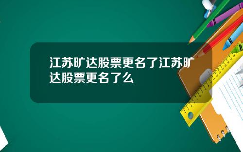 江苏旷达股票更名了江苏旷达股票更名了么