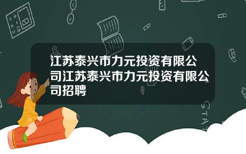 江苏泰兴市力元投资有限公司江苏泰兴市力元投资有限公司招聘
