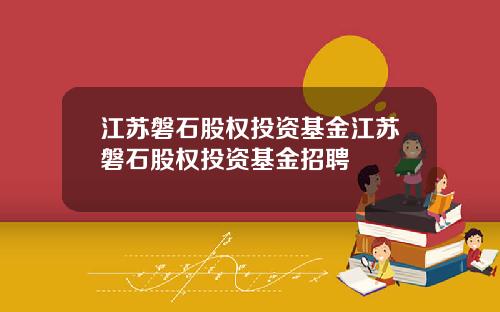 江苏磐石股权投资基金江苏磐石股权投资基金招聘