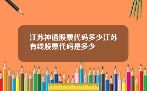 江苏神通股票代码多少江苏有线股票代码是多少