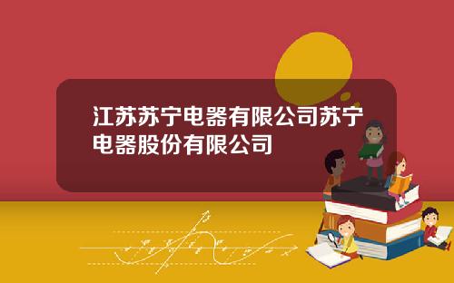 江苏苏宁电器有限公司苏宁电器股份有限公司
