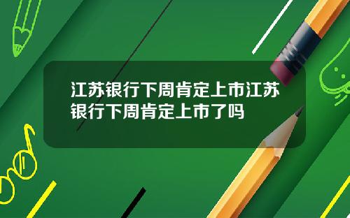 江苏银行下周肯定上市江苏银行下周肯定上市了吗