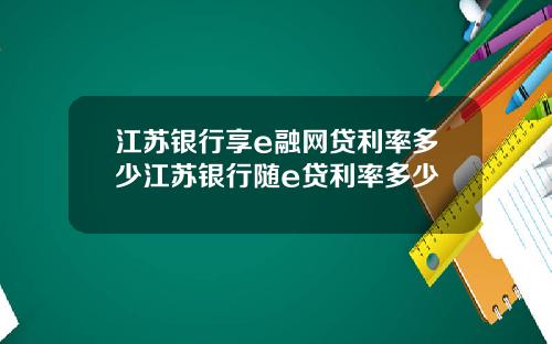 江苏银行享e融网贷利率多少江苏银行随e贷利率多少