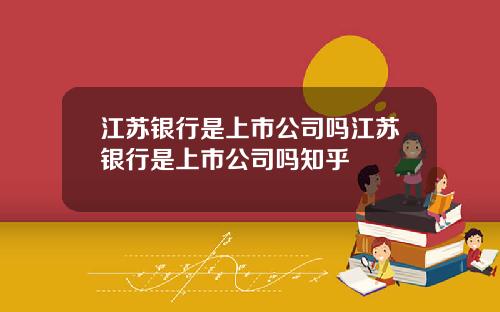 江苏银行是上市公司吗江苏银行是上市公司吗知乎
