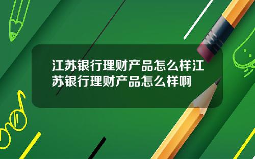 江苏银行理财产品怎么样江苏银行理财产品怎么样啊