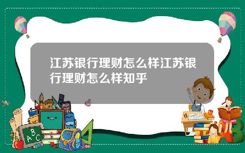 江苏银行理财怎么样江苏银行理财怎么样知乎
