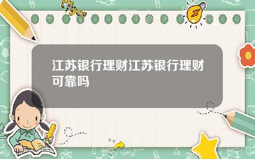 江苏银行理财江苏银行理财可靠吗