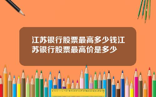 江苏银行股票最高多少钱江苏银行股票最高价是多少