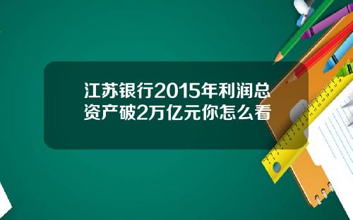 江苏银行2015年利润总资产破2万亿元你怎么看