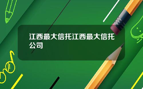 江西最大信托江西最大信托公司