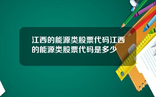 江西的能源类股票代码江西的能源类股票代码是多少