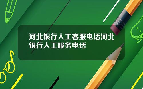 河北银行人工客服电话河北银行人工服务电话
