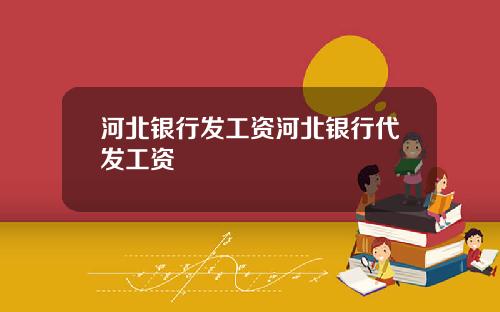 河北银行发工资河北银行代发工资