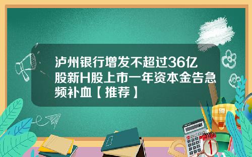 泸州银行增发不超过36亿股新H股上市一年资本金告急频补血【推荐】