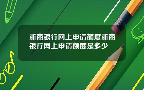 浙商银行网上申请额度浙商银行网上申请额度是多少