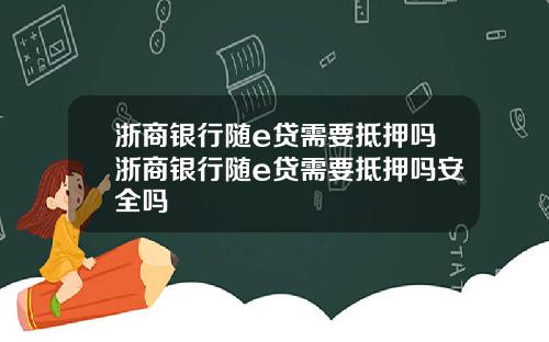 浙商银行随e贷需要抵押吗浙商银行随e贷需要抵押吗安全吗