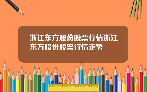 浙江东方股份股票行情浙江东方股份股票行情走势