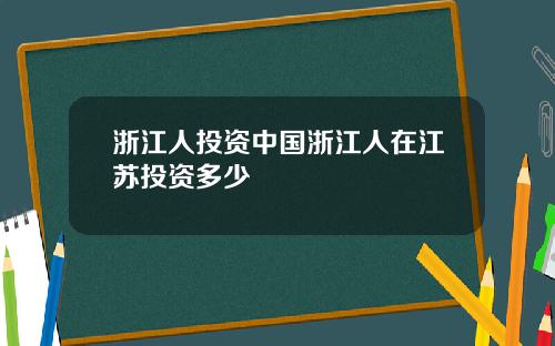 浙江人投资中国浙江人在江苏投资多少