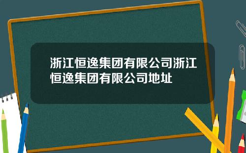 浙江恒逸集团有限公司浙江恒逸集团有限公司地址