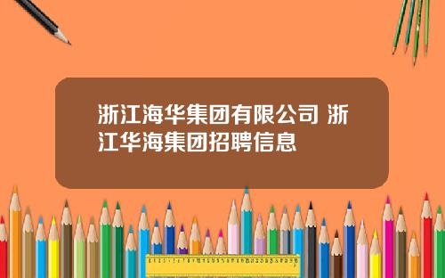 浙江海华集团有限公司 浙江华海集团招聘信息