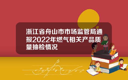 浙江省舟山市市场监管局通报2022年燃气相关产品质量抽检情况