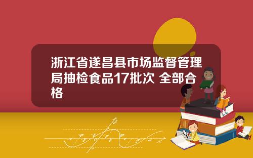 浙江省遂昌县市场监督管理局抽检食品17批次 全部合格