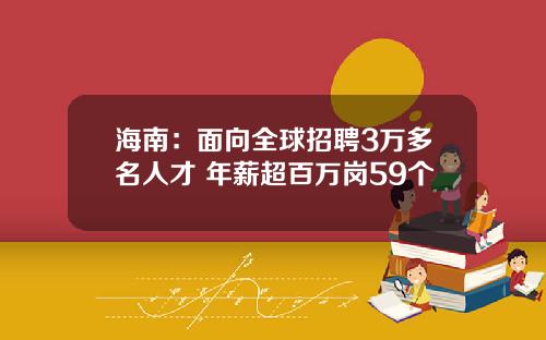 海南：面向全球招聘3万多名人才 年薪超百万岗59个