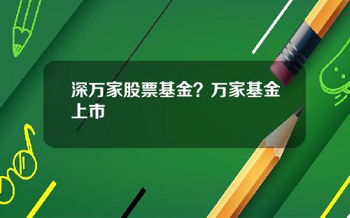 深万家股票基金？万家基金上市