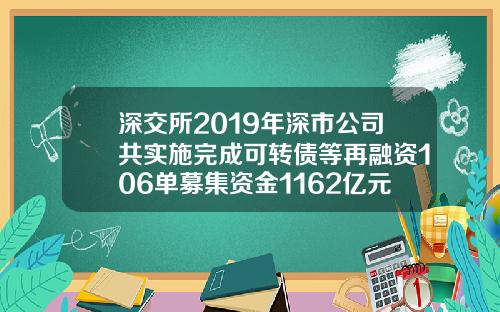 深交所2019年深市公司共实施完成可转债等再融资106单募集资金1162亿元