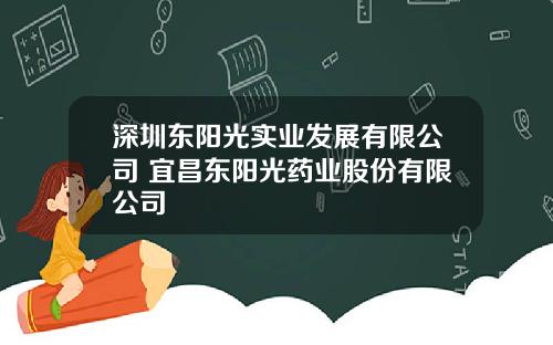 深圳东阳光实业发展有限公司 宜昌东阳光药业股份有限公司